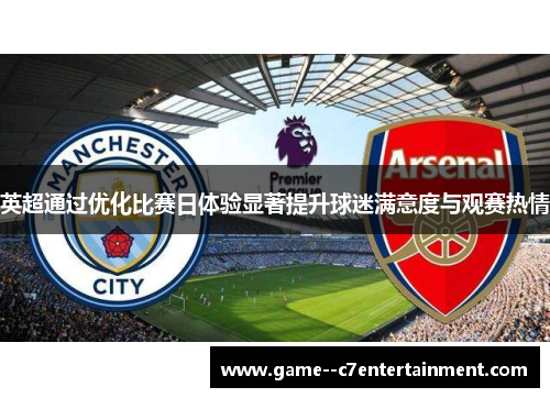 英超通过优化比赛日体验显著提升球迷满意度与观赛热情