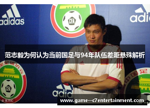 范志毅为何认为当前国足与94年队伍差距悬殊解析 范志毅为何认为当前国足与94年队伍差距悬殊解析