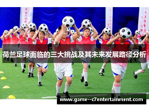荷兰足球面临的三大挑战及其未来发展路径分析