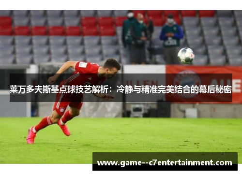 莱万多夫斯基点球技艺解析:冷静与精准完美结合的幕后秘密 莱万多夫斯基点球技艺解析:冷静与精准完美结合的幕后秘密