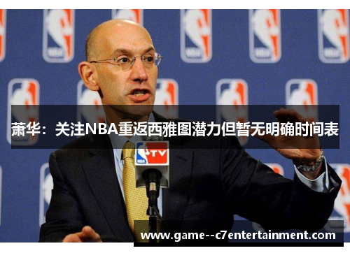 萧华:关注NBA重返西雅图潜力但暂无明确时间表 萧华:关注NBA重返西雅图潜力但暂无明确时间表