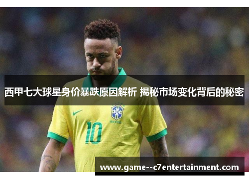 西甲七大球星身价暴跌原因解析 揭秘市场变化背后的秘密 西甲七大球星身价暴跌原因解析 揭秘市场变化背后的秘密