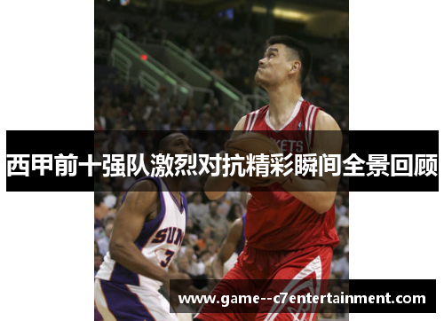 西甲前十强队激烈对抗精彩瞬间全景回顾 西甲前十强队激烈对抗精彩瞬间全景回顾