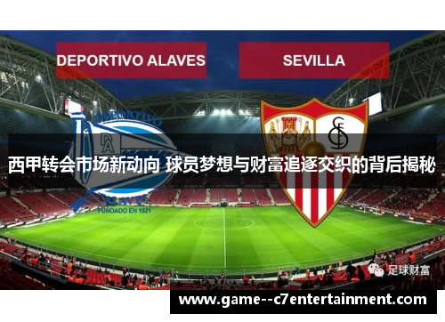 西甲转会市场新动向 球员梦想与财富追逐交织的背后揭秘