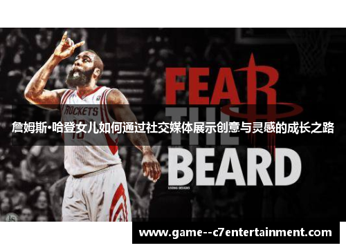 詹姆斯·哈登女儿如何通过社交媒体展示创意与灵感的成长之路 詹姆斯·哈登女儿如何通过社交媒体展示创意与灵感的成长之路