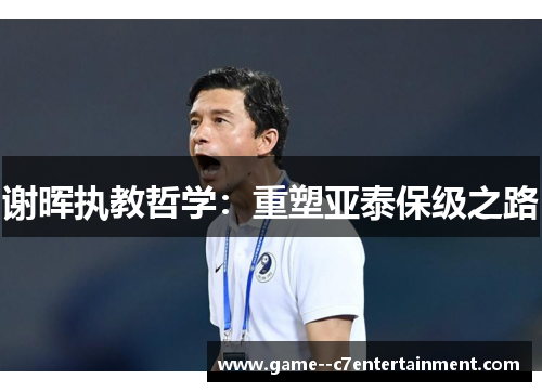 谢晖执教哲学：重塑亚泰保级之路