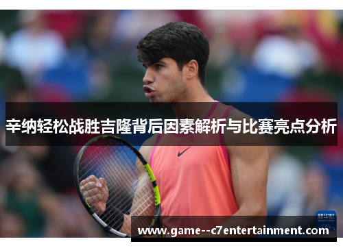 辛纳轻松战胜吉隆背后因素解析与比赛亮点分析