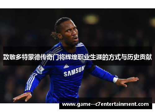致敬多特蒙德传奇门将辉煌职业生涯的方式与历史贡献 致敬多特蒙德传奇门将辉煌职业生涯的方式与历史贡献