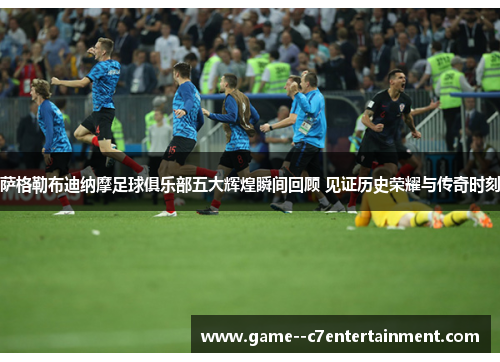 萨格勒布迪纳摩足球俱乐部五大辉煌瞬间回顾 见证历史荣耀与传奇时刻