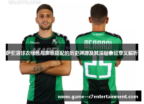 萨索洛球衣绿色与黑色搭配的历史渊源及其深层象征意义解析 萨索洛球衣绿色与黑色搭配的历史渊源及其深层象征意义解析