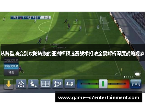 从阵型演变到攻防转换的亚洲杯预选赛战术打法全景解析深度战略观察