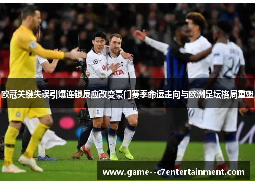 欧冠关键失误引爆连锁反应改变豪门赛季命运走向与欧洲足坛格局重塑