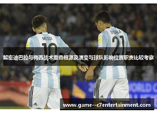 解密迪巴拉与梅西战术重叠根源及演变与球队影响位置职责比较考察