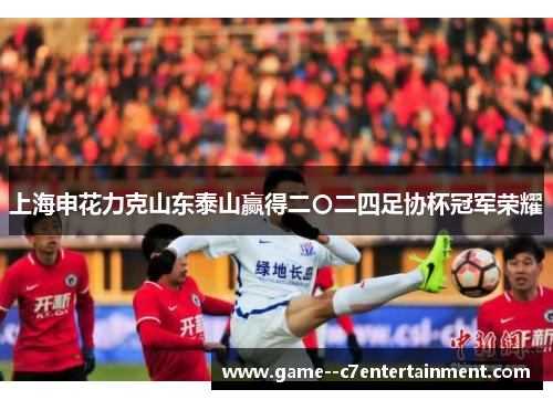 上海申花力克山东泰山赢得二〇二四足协杯冠军荣耀