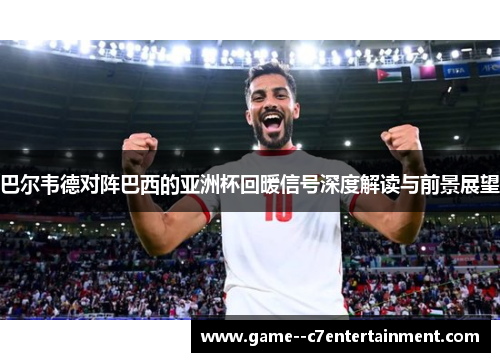 巴尔韦德对阵巴西的亚洲杯回暖信号深度解读与前景展望