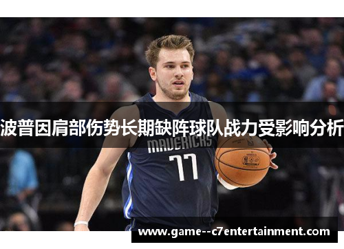 波普因肩部伤势长期缺阵球队战力受影响分析