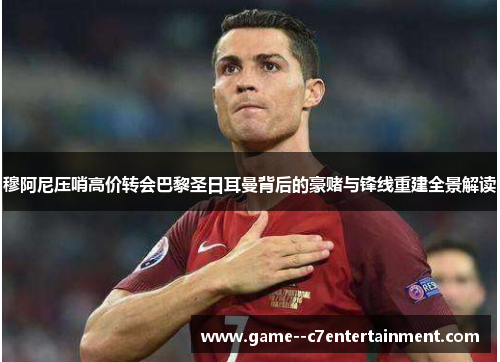 穆阿尼压哨高价转会巴黎圣日耳曼背后的豪赌与锋线重建全景解读