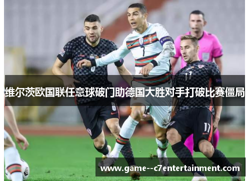 维尔茨欧国联任意球破门助德国大胜对手打破比赛僵局