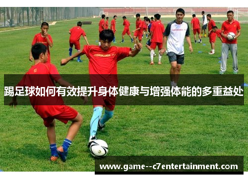 踢足球如何有效提升身体健康与增强体能的多重益处