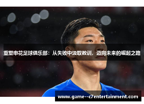 重塑申花足球俱乐部：从失败中汲取教训，迈向未来的崛起之路