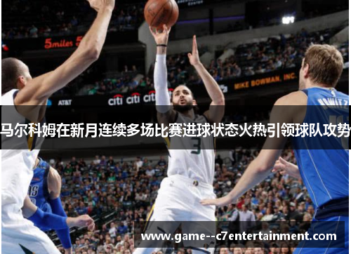 马尔科姆在新月连续多场比赛进球状态火热引领球队攻势