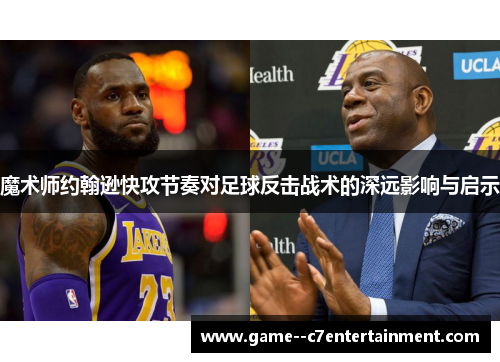魔术师约翰逊快攻节奏对足球反击战术的深远影响与启示