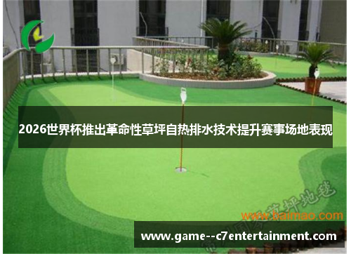2026世界杯推出革命性草坪自热排水技术提升赛事场地表现