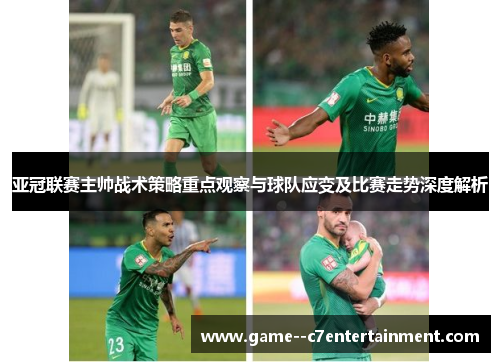 亚冠联赛主帅战术策略重点观察与球队应变及比赛走势深度解析 亚冠联赛主帅战术策略重点观察与球队应变及比赛走势深度解析