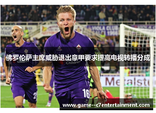 佛罗伦萨主席威胁退出意甲要求提高电视转播分成