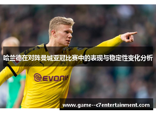 哈兰德在对阵曼城亚冠比赛中的表现与稳定性变化分析 哈兰德在对阵曼城亚冠比赛中的表现与稳定性变化分析