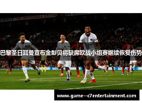 巴黎圣日耳曼宣布金彭贝将缺席欧战小组赛继续恢复伤势