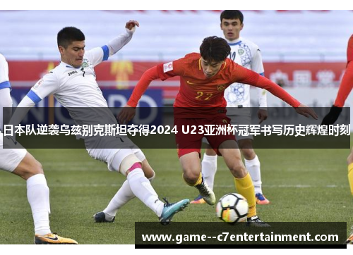 日本队逆袭乌兹别克斯坦夺得2024 U23亚洲杯冠军书写历史辉煌时刻