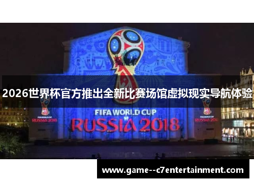 2026世界杯官方推出全新比赛场馆虚拟现实导航体验 2026世界杯官方推出全新比赛场馆虚拟现实导航体验