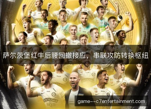 萨尔茨堡红牛后腰回撤接应,串联攻防转换枢纽 萨尔茨堡红牛后腰回撤接应,串联攻防转换枢纽